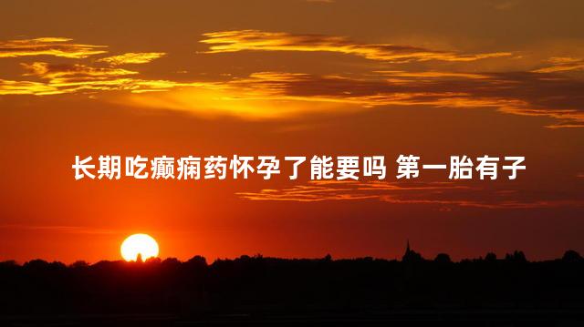 长期吃癫痫药怀孕了能要吗 第一胎有子痫前期第二胎还会有吗
